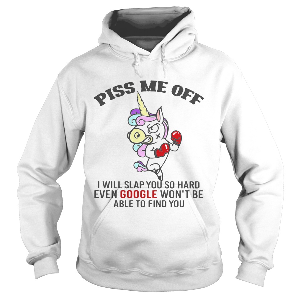 Piss Me Off I Will Slap You So Hard Even Google Wont Be Able To Find You Unicorn Hoodie