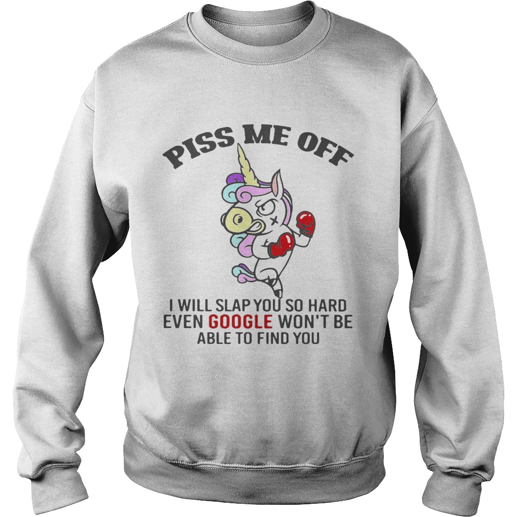 Piss Me Off I Will Slap You So Hard Even Google Wont Be Able To Find You Unicorn Sweatshirt