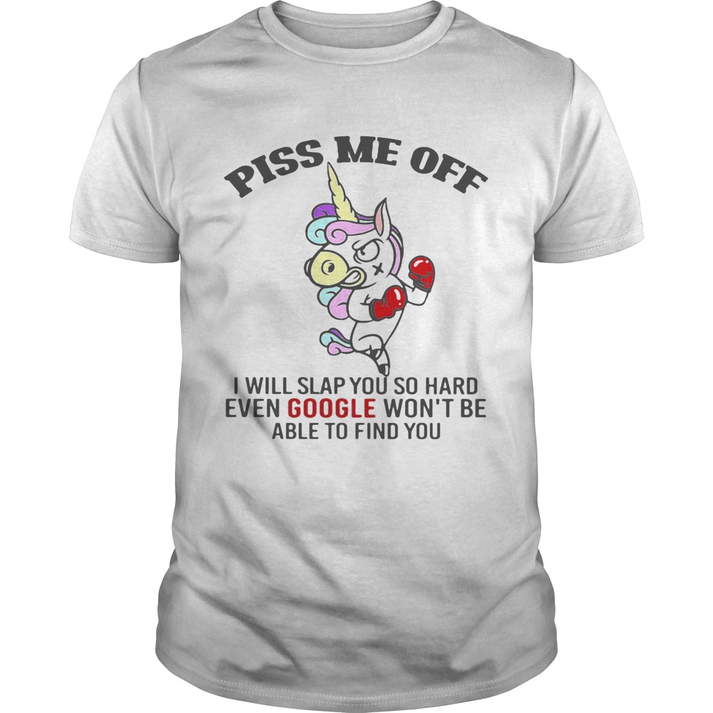 Piss Me Off I Will Slap You So Hard Even Google Wont Be Able To Find You Unicorn shirt