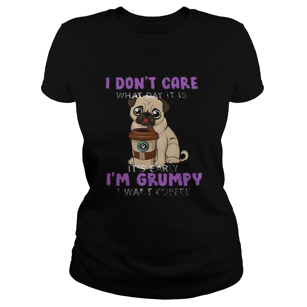 Pug i dont care what day it is its early im grumpy i want starbucks coffee Classic Ladies