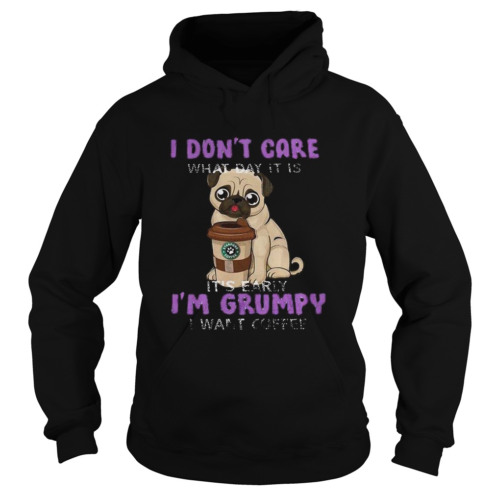 Pug i dont care what day it is its early im grumpy i want starbucks coffee Hoodie