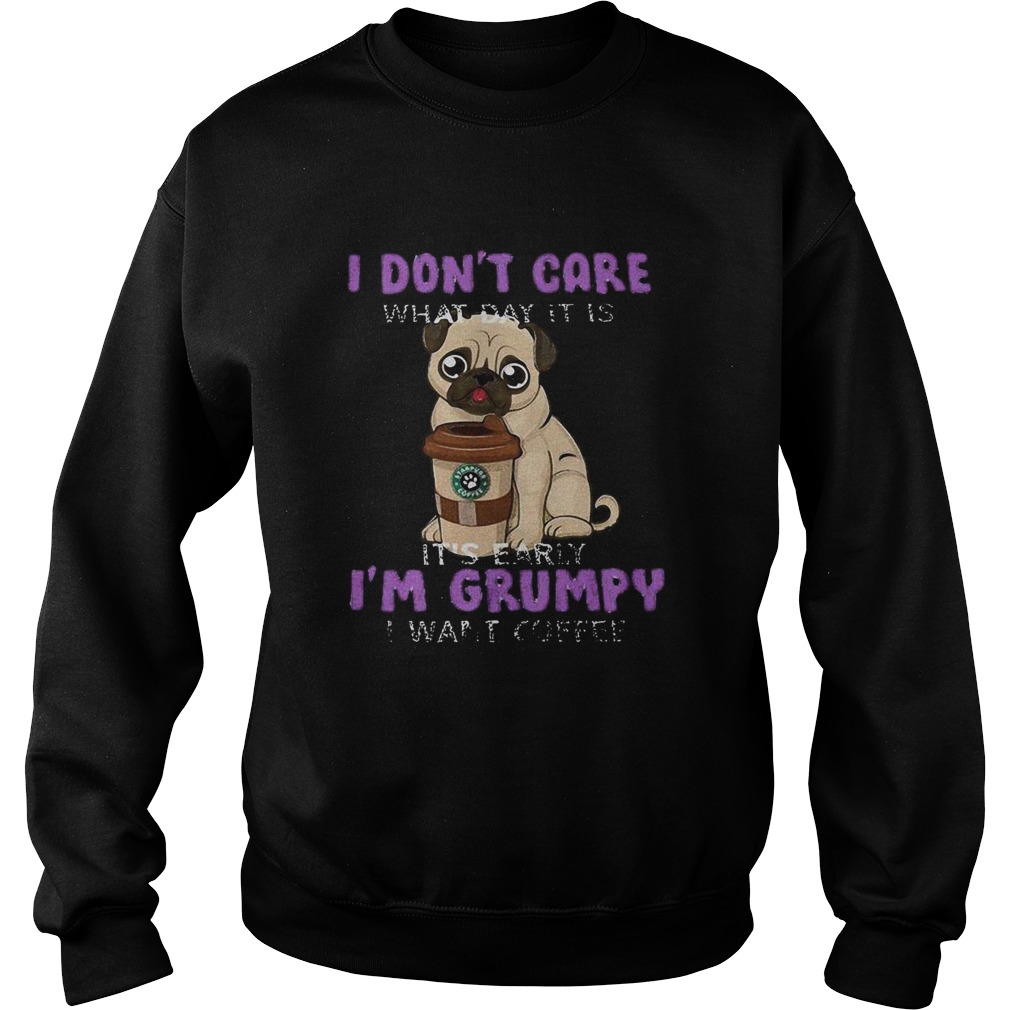 Pug i dont care what day it is its early im grumpy i want starbucks coffee Sweatshirt