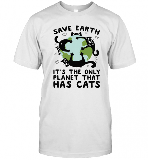 Save Earth It'S The Only Planet That Has Cats T-Shirt