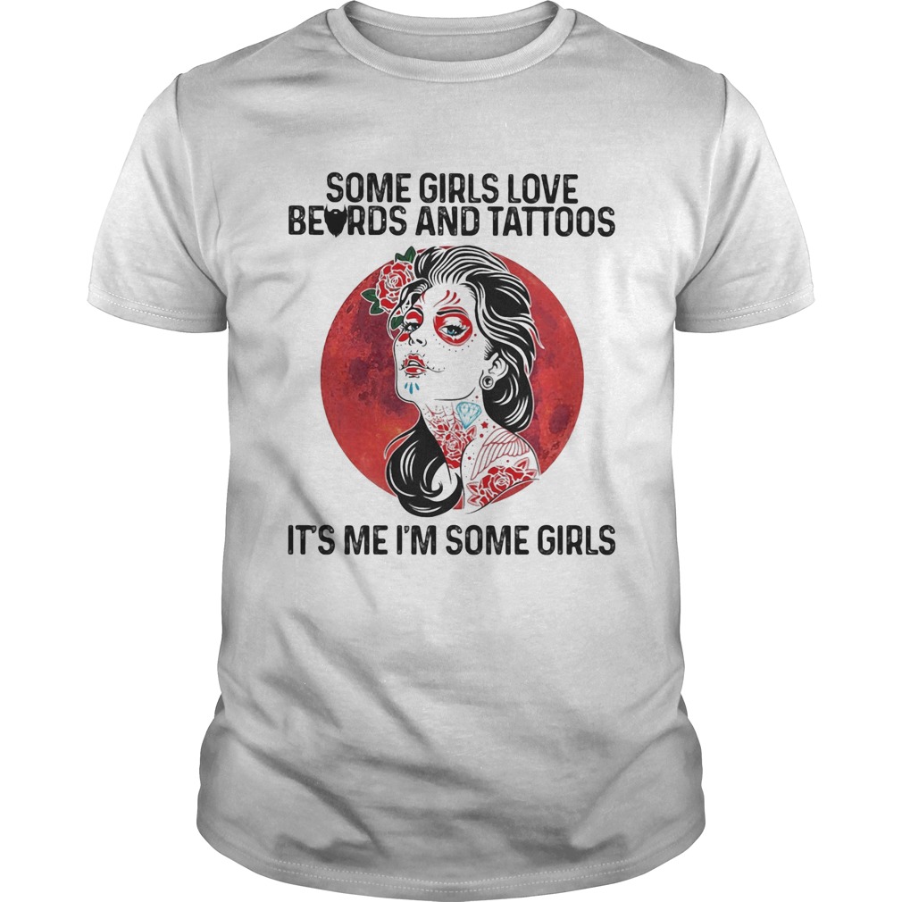 Some Girls Love Beards And Tattoos Its Me Im Some Girls shirt