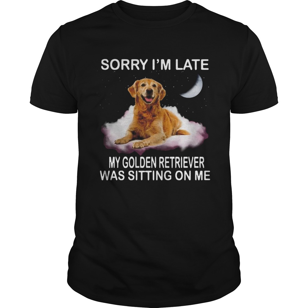 Sorry Im Late My Golden Retriever Was Sitting On Me shirt