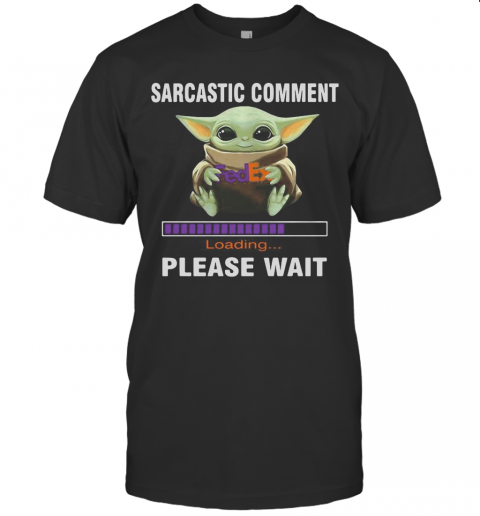 Star Wars Baby Yoda Hug Fedex Sarcastic Comment Loading Please Wait T-Shirt