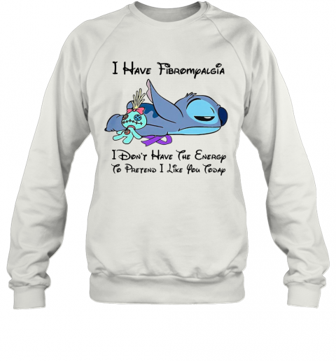 Stitch I Have Fibromyalgia I Don'T Have The Energy To Pretend I Like You Today T-Shirt Unisex Sweatshirt