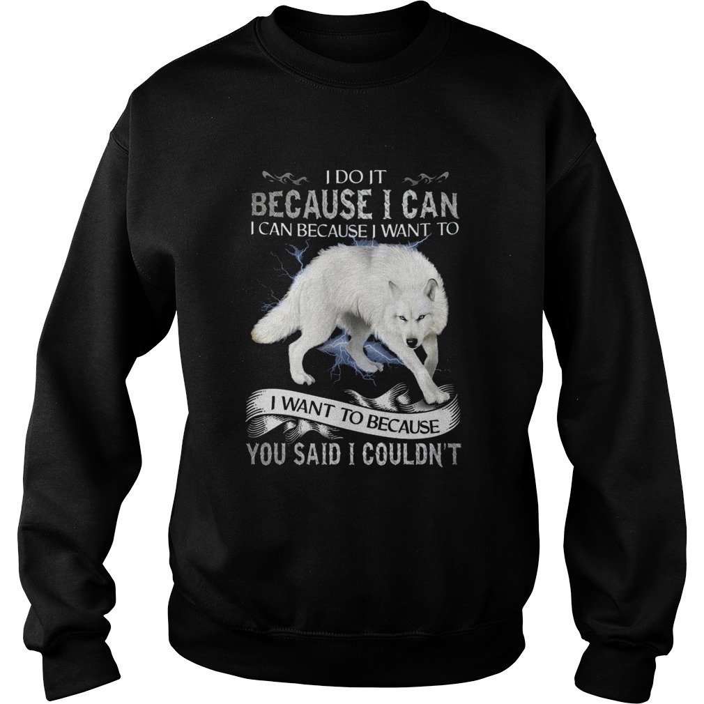 Wolf I Do It Because I Can I Can Because I Want To I Want Because You Said I Couldnt Sweatshirt