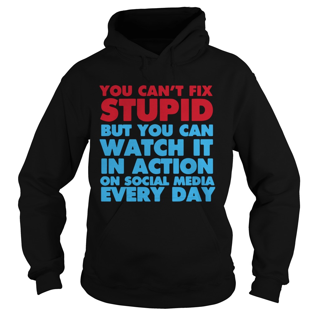 You Cant Fix Stupid But You Can Watch It In Action On Social Media Every Day  Hoodie