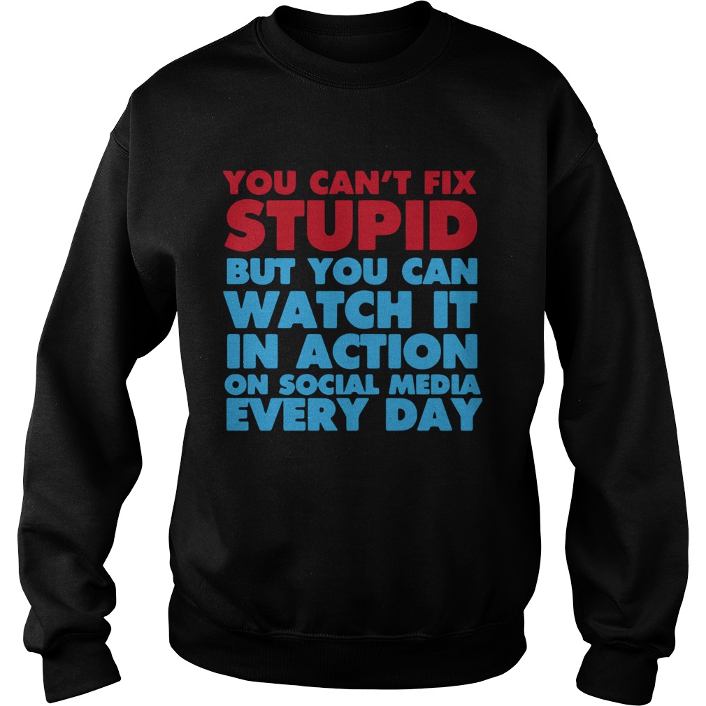 You Cant Fix Stupid But You Can Watch It In Action On Social Media Every Day  Sweatshirt