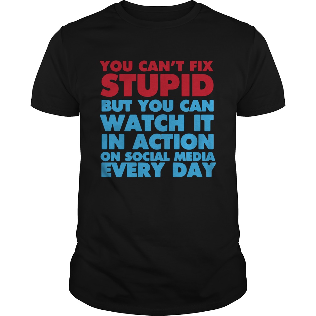 You Cant Fix Stupid But You Can Watch It In Action On Social Media Every Day shirt