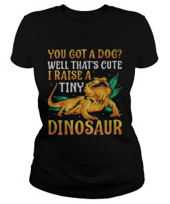 You Got A Dog Well Thats Cute I Raise A Tine Dinosaur  Classic Ladies