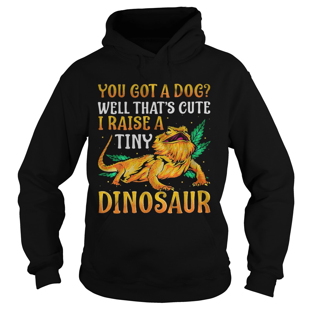 You Got A Dog Well Thats Cute I Raise A Tine Dinosaur Hoodie