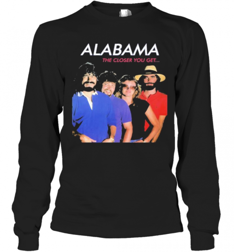 Alabama The Closer You Get T-Shirt Long Sleeved T-shirt 