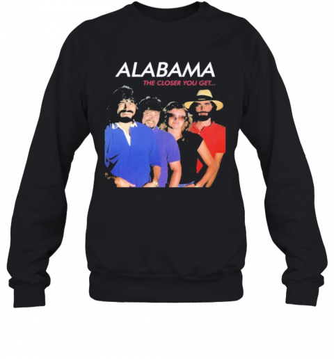 Alabama The Closer You Get T-Shirt Unisex Sweatshirt