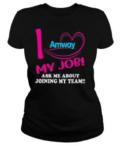 Amway i love my job ask me about joining my team shirt