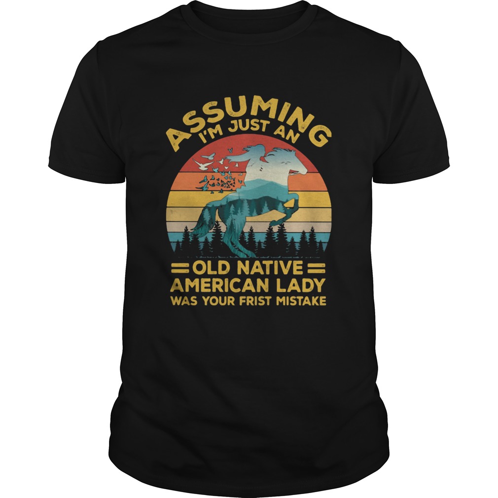 Assuming Im Just An Old Native American Lady Was Your First Mistake shirt