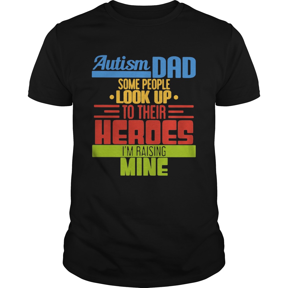 Autism Dad Some People Look Up To Their Heroes Im Raising Mine shirt