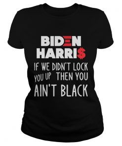 BIDEN HARRIS IF WE DIDNT LOCK YOU UP THEN YOU AINT BLACK  Classic Ladies