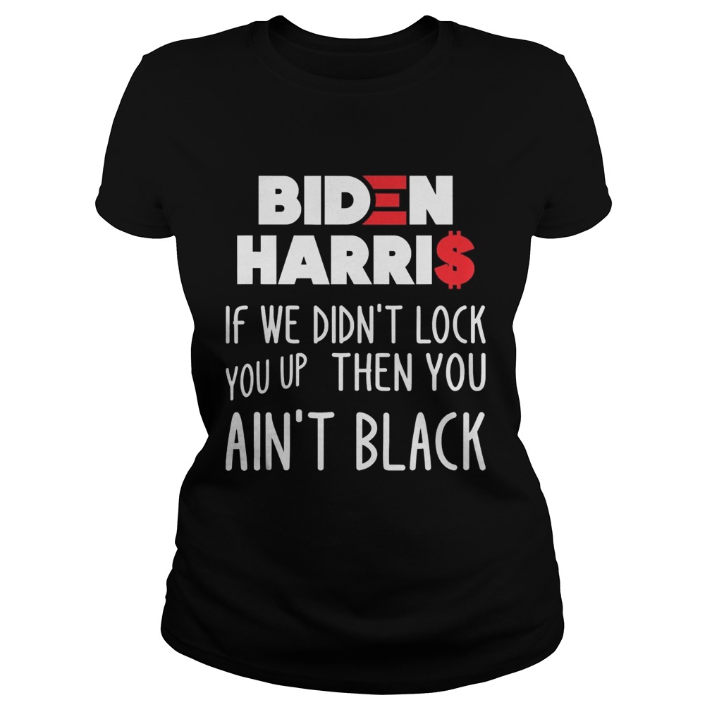 BIDEN HARRIS IF WE DIDNT LOCK YOU UP THEN YOU AINT BLACK  Classic Ladies