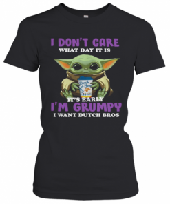 Baby Yoda I Don'T Care What Day It Is It'S Early I'M Grumpy I Want Dutch Bros T-Shirt Classic Women's T-shirt