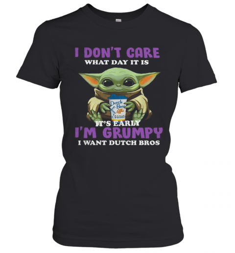 Baby Yoda I Don'T Care What Day It Is It'S Early I'M Grumpy I Want Dutch Bros T-Shirt Classic Women's T-shirt