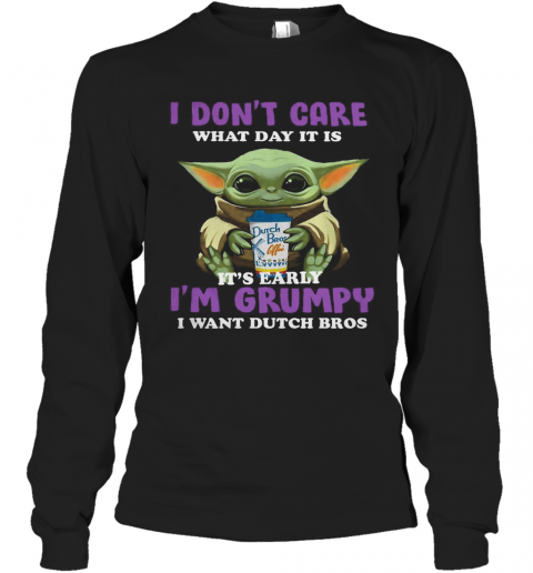 Baby Yoda I Don'T Care What Day It Is It'S Early I'M Grumpy I Want Dutch Bros T-Shirt Long Sleeved T-shirt 