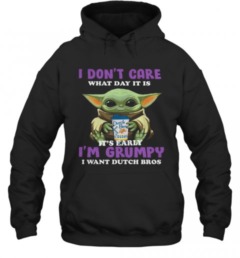 Baby Yoda I Don'T Care What Day It Is It'S Early I'M Grumpy I Want Dutch Bros T-Shirt Unisex Hoodie