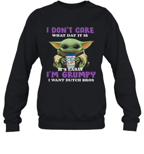 Baby Yoda I Don'T Care What Day It Is It'S Early I'M Grumpy I Want Dutch Bros T-Shirt Unisex Sweatshirt