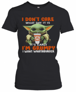 Baby Yoda I Don'T Care What Day It Is It'S Early I'M Grumpy I Want I Want I Want Whataburger T-Shirt Classic Women's T-shirt