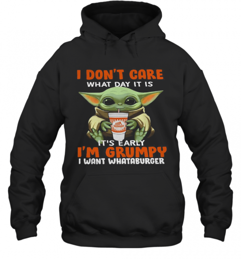 Baby Yoda I Don'T Care What Day It Is It'S Early I'M Grumpy I Want I Want I Want Whataburger T-Shirt Unisex Hoodie