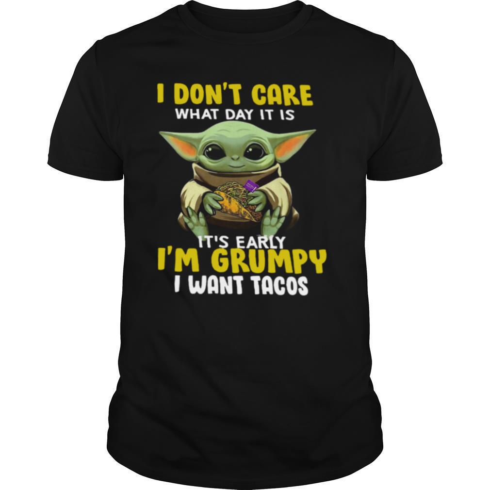 Baby Yoda I Dont Care What Day It Is Its Early Im Grumpy I Want Tacos shirt