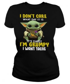 Baby Yoda I Dont Care What Day It Is Its Early Im Grumpy I Want Tacos shirt