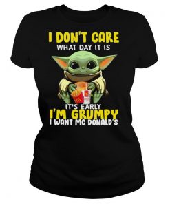 Baby Yoda I Don’t Care What Day It Is It’s Early I’m Grumpy I Want Mcdonalds shirt