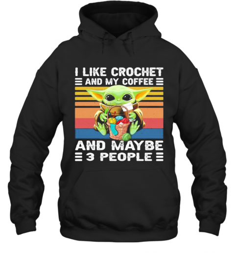 Baby Yoda I Like Crochet And My Coffee And Maybe 3 People Vintage Retro T-Shirt Unisex Hoodie