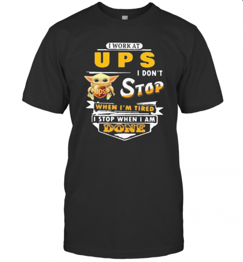 Baby Yoda I Work At Ups I Don'T Stop When I'M Tired I Stop When I Am Done T-Shirt