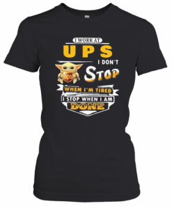 Baby Yoda I Work At Ups I Don'T Stop When I'M Tired I Stop When I Am Done T-Shirt Classic Women's T-shirt