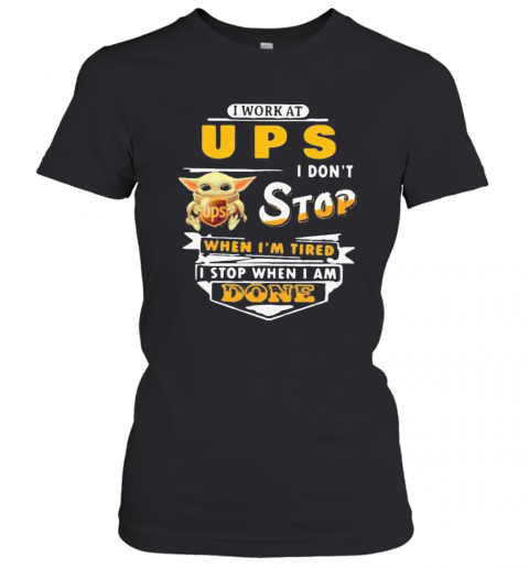 Baby Yoda I Work At Ups I Don'T Stop When I'M Tired I Stop When I Am Done T-Shirt Classic Women's T-shirt