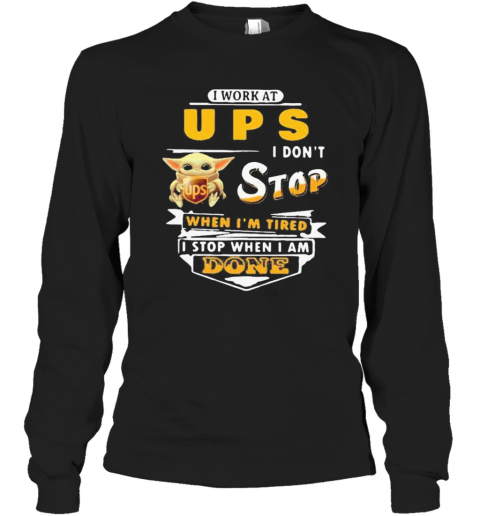 Baby Yoda I Work At Ups I Don'T Stop When I'M Tired I Stop When I Am Done T-Shirt Long Sleeved T-shirt 