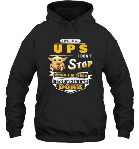 Baby Yoda I Work At Ups I Don'T Stop When I'M Tired I Stop When I Am Done T-Shirt Unisex Hoodie