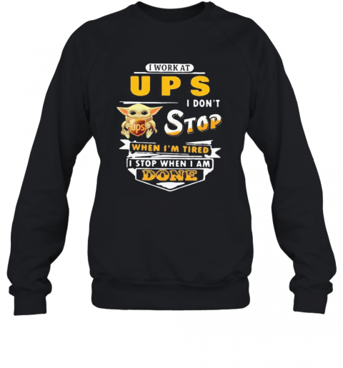 Baby Yoda I Work At Ups I Don'T Stop When I'M Tired I Stop When I Am Done T-Shirt Unisex Sweatshirt