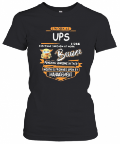 Baby Yoda I Work At Ups I Use Excessive Sarcasm At Work Because Punching Someone In Their Mouth Is Frowned Upon By Management T-Shirt Classic Women's T-shirt