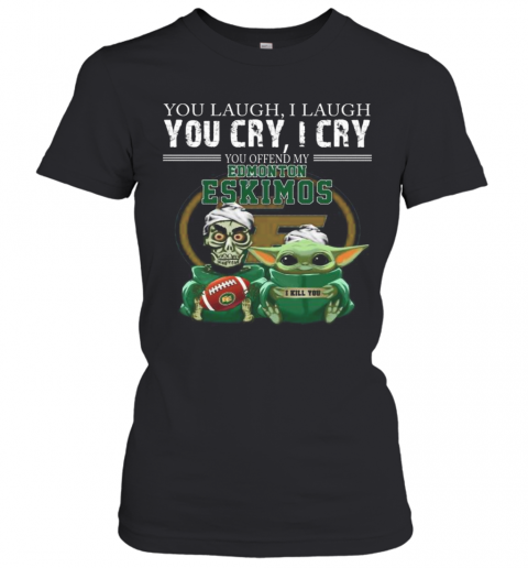 Baby Yoda Super You Laugh I Laugh You Cary I Cry You Offended My Edmonton Eskimos I Kill You T-Shirt Classic Women's T-shirt