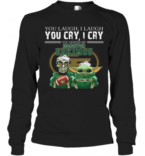 Baby Yoda Super You Laugh I Laugh You Cary I Cry You Offended My Edmonton Eskimos I Kill You T-Shirt Long Sleeved T-shirt 