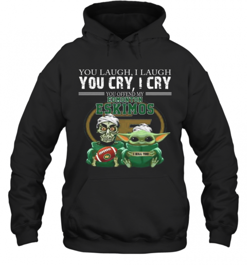 Baby Yoda Super You Laugh I Laugh You Cary I Cry You Offended My Edmonton Eskimos I Kill You T-Shirt Unisex Hoodie