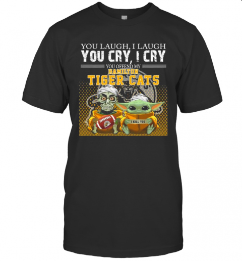 Baby Yoda Super You Laugh I Laugh You Cary I Cry You Offended My Hamilton Tiger Cats I Kill You T-Shirt