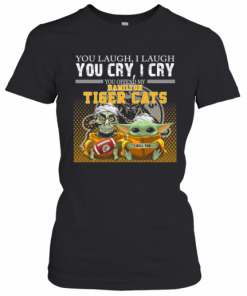 Baby Yoda Super You Laugh I Laugh You Cary I Cry You Offended My Hamilton Tiger Cats I Kill You T-Shirt Classic Women's T-shirt