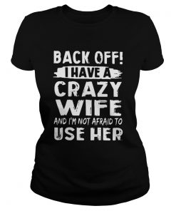 Backoff I Have A Crazy Wife And Im Not Afraid To Use Her  Classic Ladies