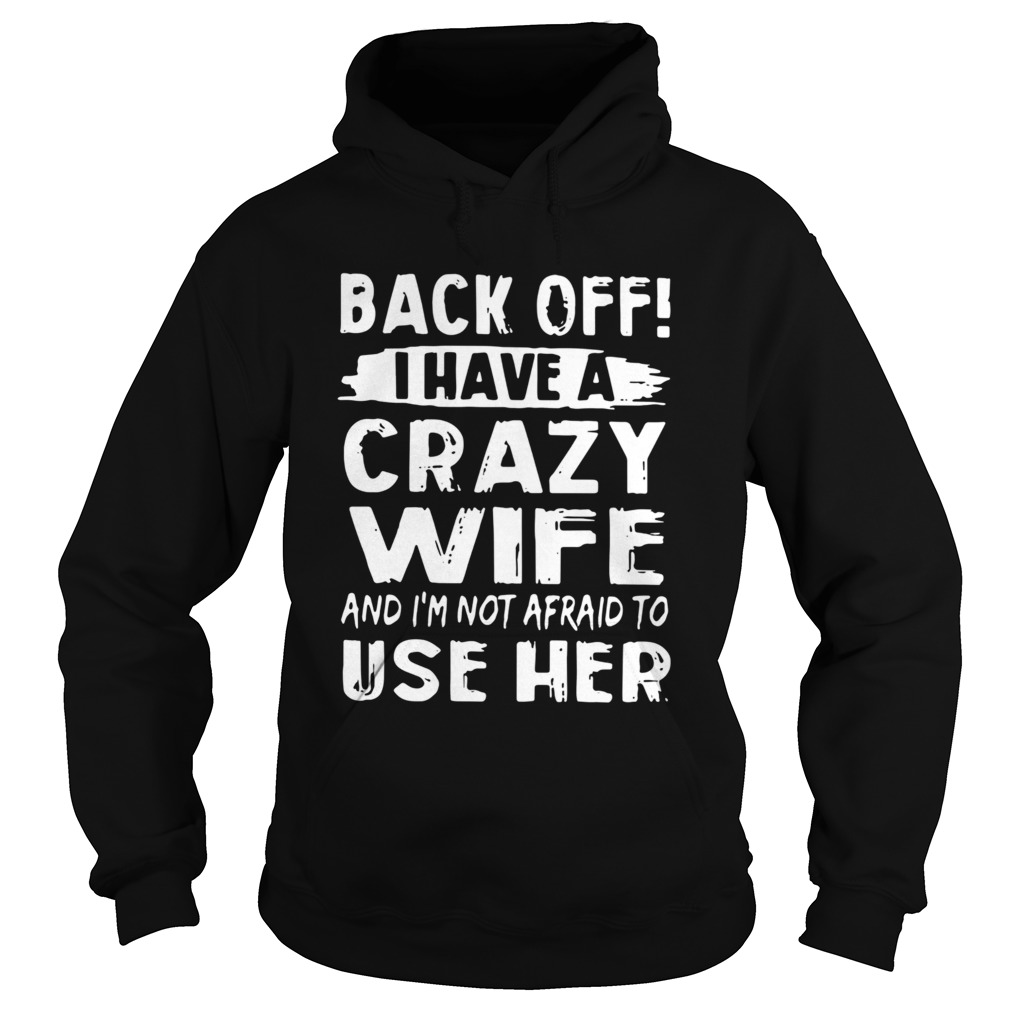 Backoff I Have A Crazy Wife And Im Not Afraid To Use Her Hoodie