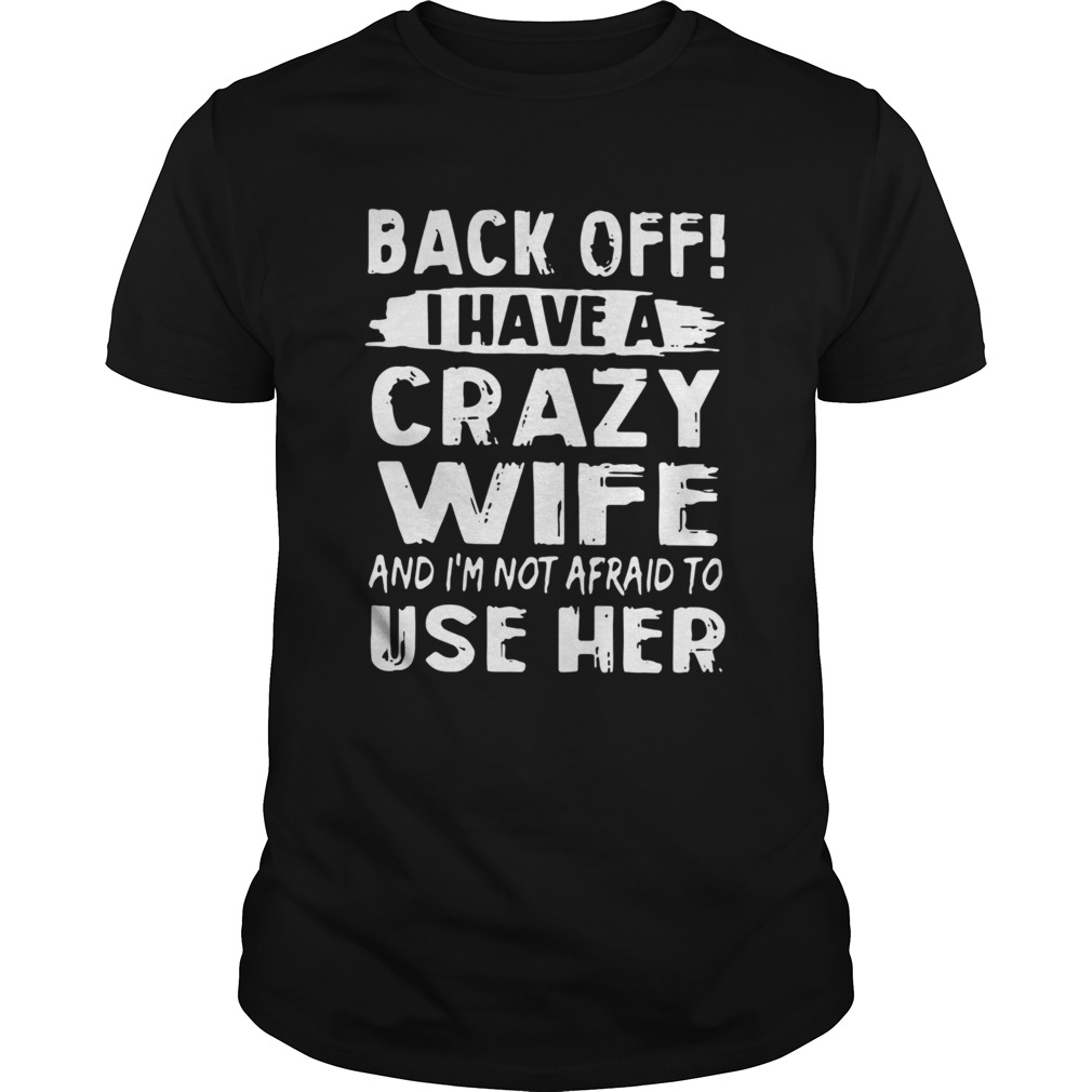 Backoff I Have A Crazy Wife And Im Not Afraid To Use Her shirt